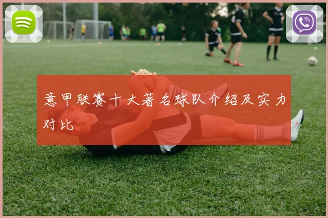 意甲联赛十大著名球队介绍及实力对比