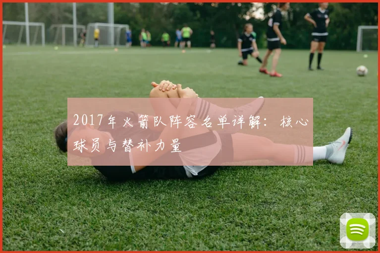 2017年火箭队阵容名单详解：核心球员与替补力量