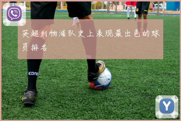 英超利物浦队史上表现最出色的球员排名