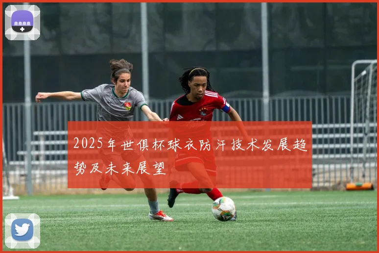 2025年世俱杯球衣防汗技术发展趋势及未来展望
