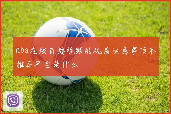 nba在线直播视频的观看注意事项和推荐平台是什么