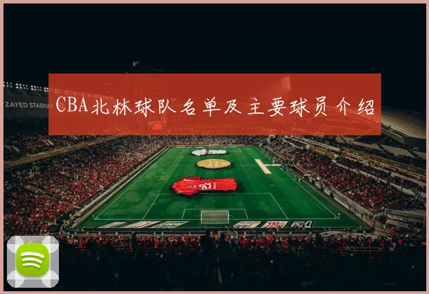 CBA北林球队名单及主要球员介绍