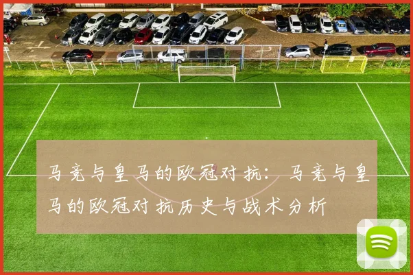 马竞与皇马的欧冠对抗：马竞与皇马的欧冠对抗历史与战术分析