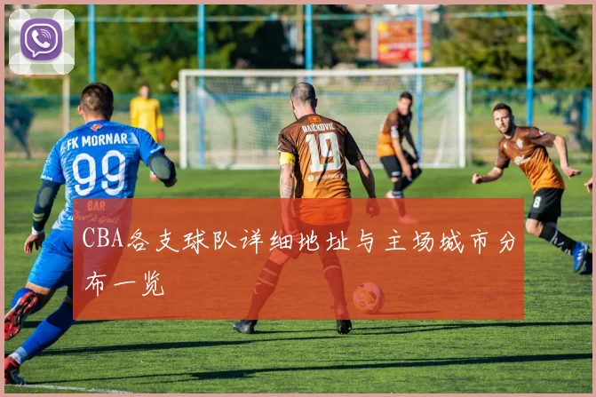 CBA各支球队详细地址与主场城市分布一览