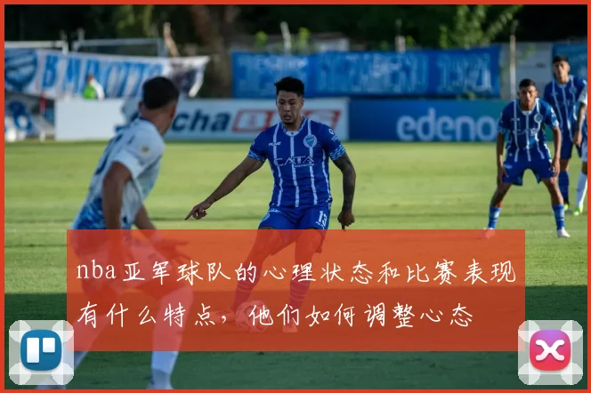 nba亚军球队的心理状态和比赛表现有什么特点，他们如何调整心态