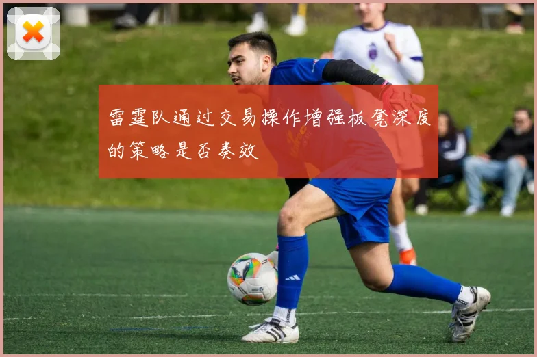 雷霆队通过交易操作增强板凳深度的策略是否奏效