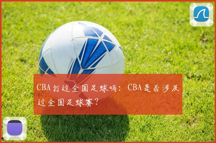 CBA打过全国足球吗:CBA是否涉及过全国足球赛?
