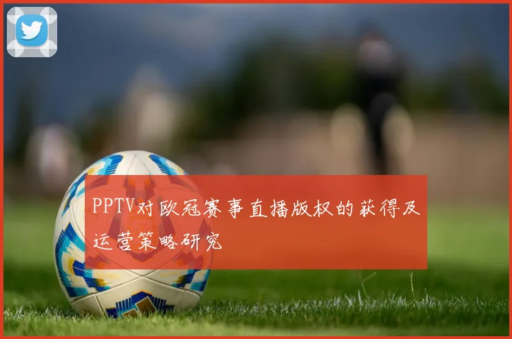 PPTV对欧冠赛事直播版权的获得及运营策略研究